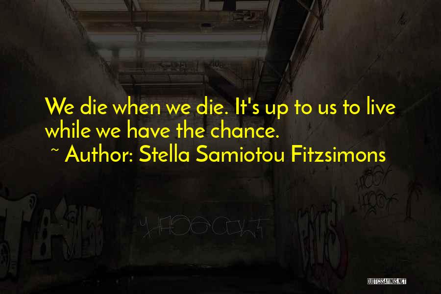 Stella Samiotou Fitzsimons Quotes: We Die When We Die. It's Up To Us To Live While We Have The Chance.