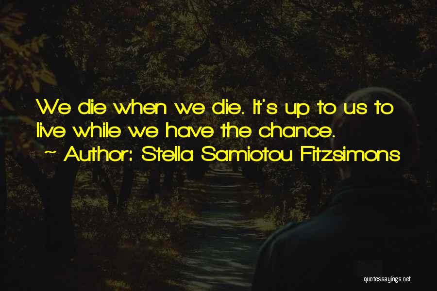Stella Samiotou Fitzsimons Quotes: We Die When We Die. It's Up To Us To Live While We Have The Chance.