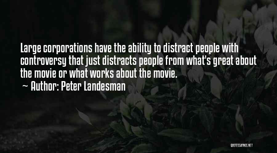 Peter Landesman Quotes: Large Corporations Have The Ability To Distract People With Controversy That Just Distracts People From What's Great About The Movie