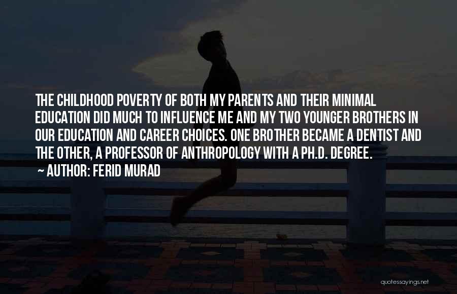 Ferid Murad Quotes: The Childhood Poverty Of Both My Parents And Their Minimal Education Did Much To Influence Me And My Two Younger