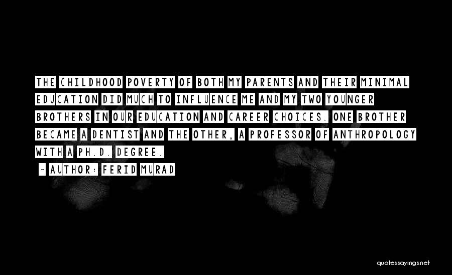 Ferid Murad Quotes: The Childhood Poverty Of Both My Parents And Their Minimal Education Did Much To Influence Me And My Two Younger