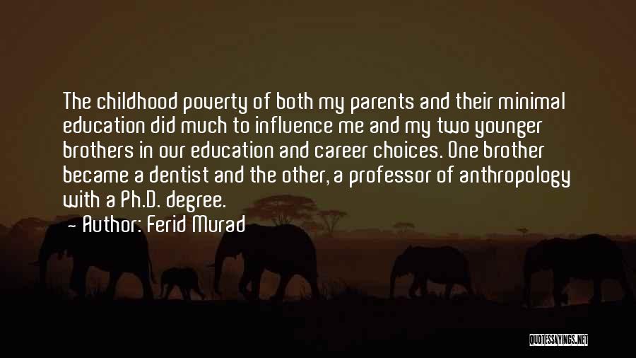 Ferid Murad Quotes: The Childhood Poverty Of Both My Parents And Their Minimal Education Did Much To Influence Me And My Two Younger