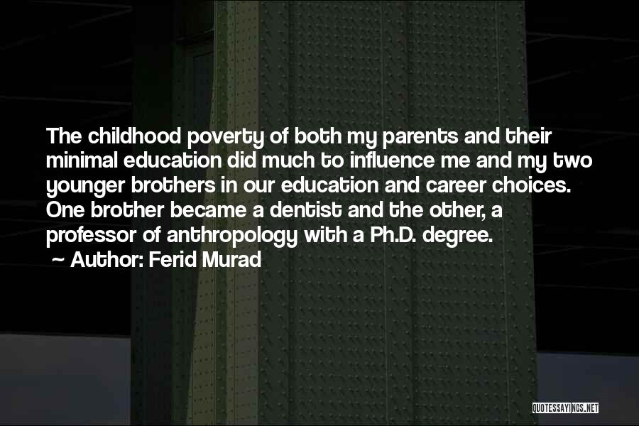 Ferid Murad Quotes: The Childhood Poverty Of Both My Parents And Their Minimal Education Did Much To Influence Me And My Two Younger