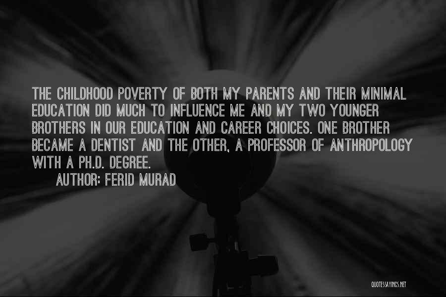 Ferid Murad Quotes: The Childhood Poverty Of Both My Parents And Their Minimal Education Did Much To Influence Me And My Two Younger