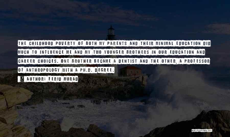 Ferid Murad Quotes: The Childhood Poverty Of Both My Parents And Their Minimal Education Did Much To Influence Me And My Two Younger