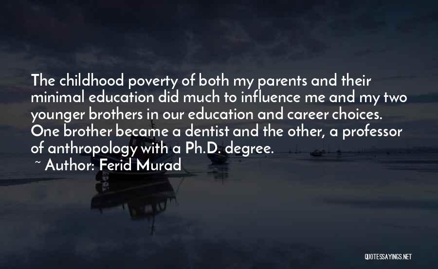 Ferid Murad Quotes: The Childhood Poverty Of Both My Parents And Their Minimal Education Did Much To Influence Me And My Two Younger