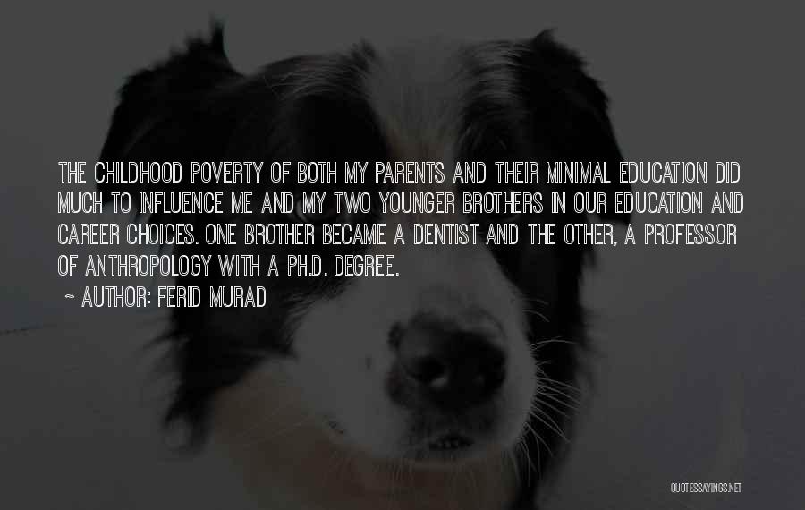 Ferid Murad Quotes: The Childhood Poverty Of Both My Parents And Their Minimal Education Did Much To Influence Me And My Two Younger