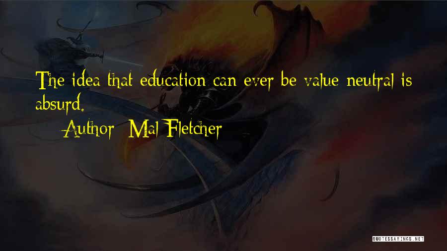 Mal Fletcher Quotes: The Idea That Education Can Ever Be Value-neutral Is Absurd.