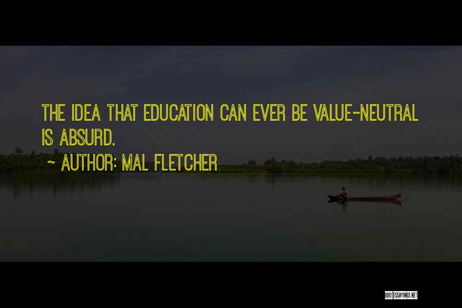 Mal Fletcher Quotes: The Idea That Education Can Ever Be Value-neutral Is Absurd.