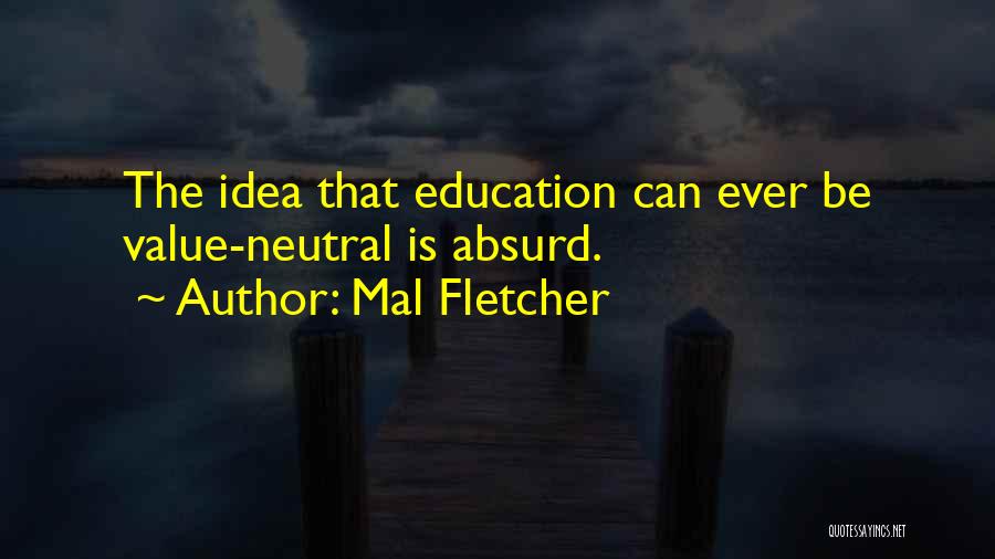 Mal Fletcher Quotes: The Idea That Education Can Ever Be Value-neutral Is Absurd.