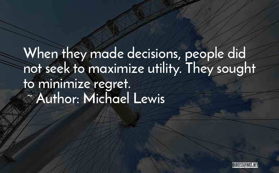 Michael Lewis Quotes: When They Made Decisions, People Did Not Seek To Maximize Utility. They Sought To Minimize Regret.