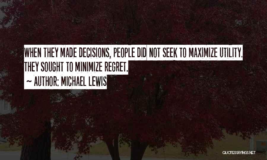Michael Lewis Quotes: When They Made Decisions, People Did Not Seek To Maximize Utility. They Sought To Minimize Regret.