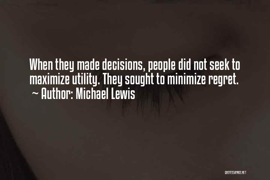 Michael Lewis Quotes: When They Made Decisions, People Did Not Seek To Maximize Utility. They Sought To Minimize Regret.