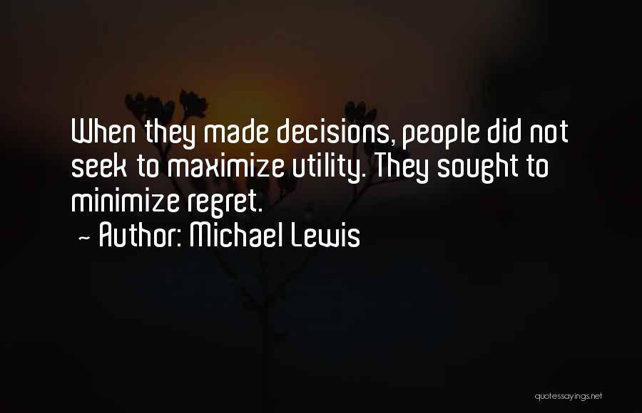 Michael Lewis Quotes: When They Made Decisions, People Did Not Seek To Maximize Utility. They Sought To Minimize Regret.