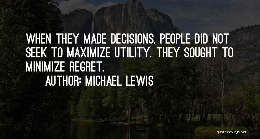 Michael Lewis Quotes: When They Made Decisions, People Did Not Seek To Maximize Utility. They Sought To Minimize Regret.