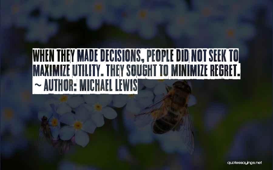 Michael Lewis Quotes: When They Made Decisions, People Did Not Seek To Maximize Utility. They Sought To Minimize Regret.
