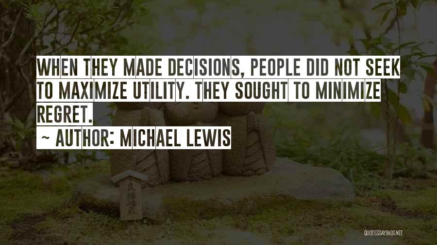Michael Lewis Quotes: When They Made Decisions, People Did Not Seek To Maximize Utility. They Sought To Minimize Regret.