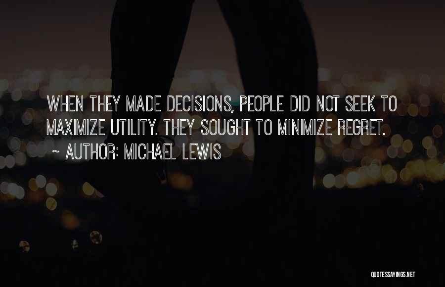 Michael Lewis Quotes: When They Made Decisions, People Did Not Seek To Maximize Utility. They Sought To Minimize Regret.