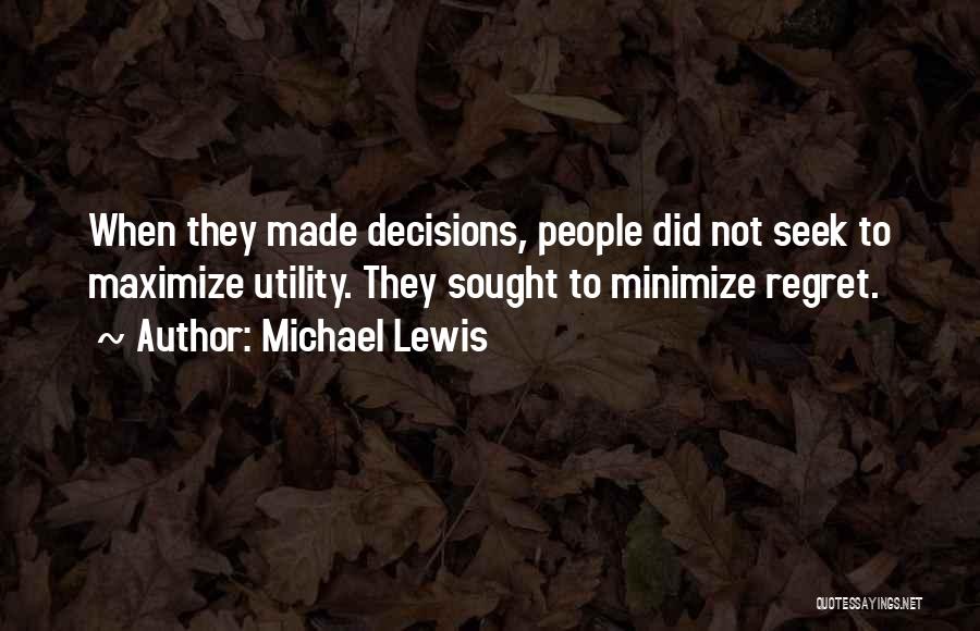 Michael Lewis Quotes: When They Made Decisions, People Did Not Seek To Maximize Utility. They Sought To Minimize Regret.