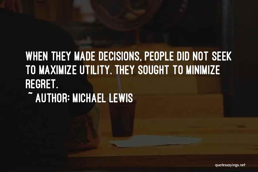 Michael Lewis Quotes: When They Made Decisions, People Did Not Seek To Maximize Utility. They Sought To Minimize Regret.
