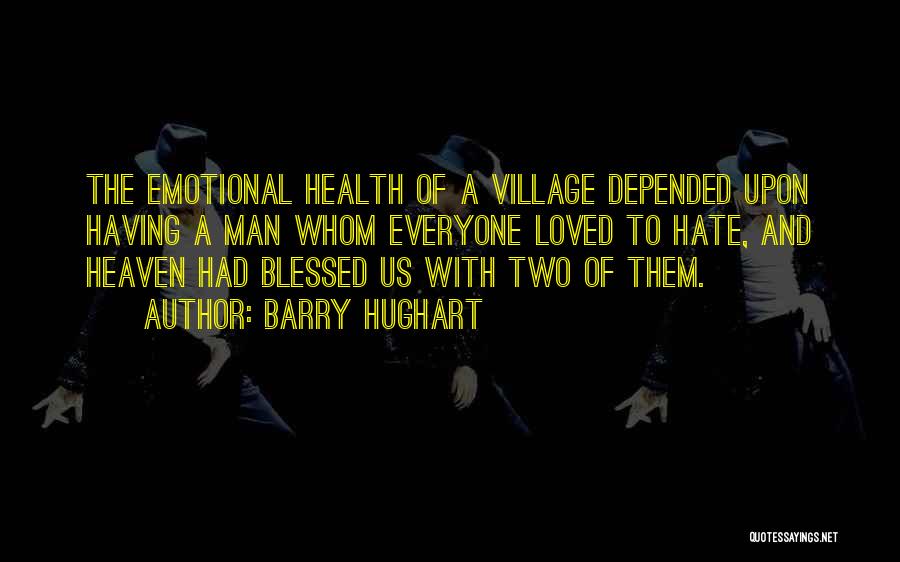 Barry Hughart Quotes: The Emotional Health Of A Village Depended Upon Having A Man Whom Everyone Loved To Hate, And Heaven Had Blessed