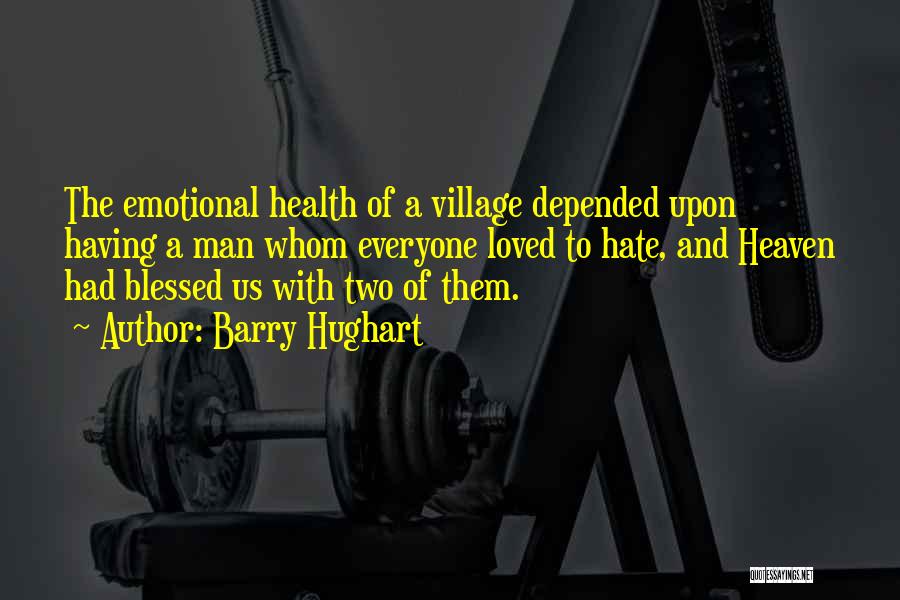 Barry Hughart Quotes: The Emotional Health Of A Village Depended Upon Having A Man Whom Everyone Loved To Hate, And Heaven Had Blessed