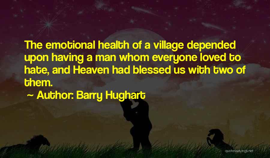 Barry Hughart Quotes: The Emotional Health Of A Village Depended Upon Having A Man Whom Everyone Loved To Hate, And Heaven Had Blessed