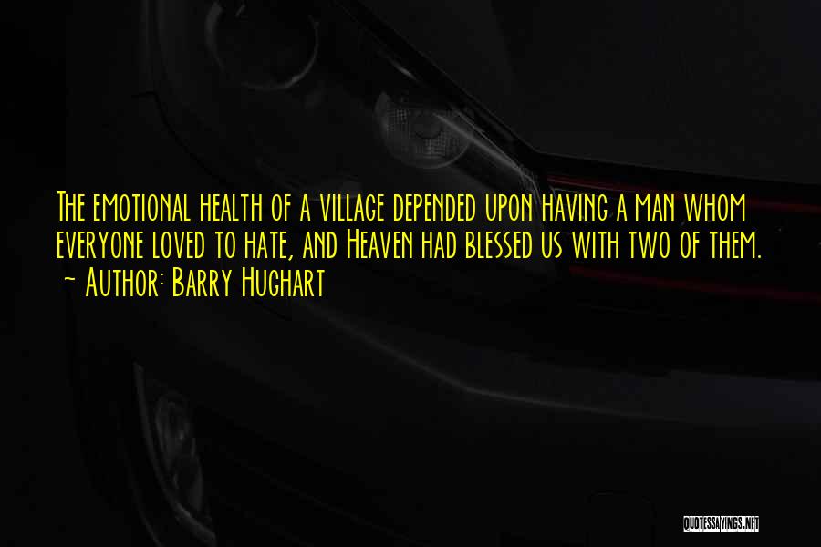 Barry Hughart Quotes: The Emotional Health Of A Village Depended Upon Having A Man Whom Everyone Loved To Hate, And Heaven Had Blessed