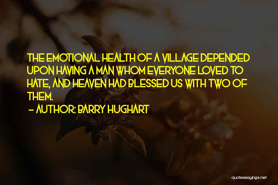 Barry Hughart Quotes: The Emotional Health Of A Village Depended Upon Having A Man Whom Everyone Loved To Hate, And Heaven Had Blessed