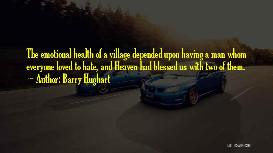 Barry Hughart Quotes: The Emotional Health Of A Village Depended Upon Having A Man Whom Everyone Loved To Hate, And Heaven Had Blessed