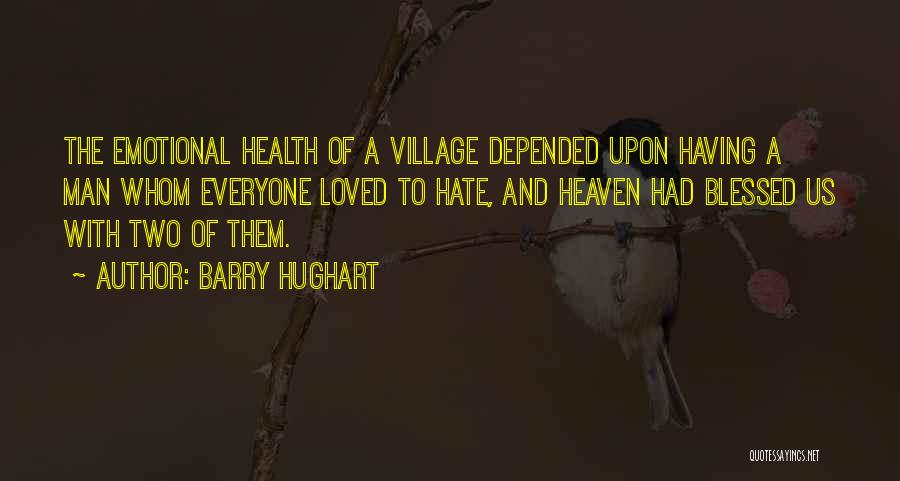 Barry Hughart Quotes: The Emotional Health Of A Village Depended Upon Having A Man Whom Everyone Loved To Hate, And Heaven Had Blessed