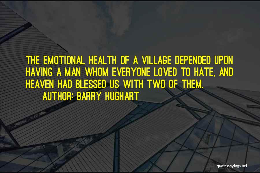 Barry Hughart Quotes: The Emotional Health Of A Village Depended Upon Having A Man Whom Everyone Loved To Hate, And Heaven Had Blessed