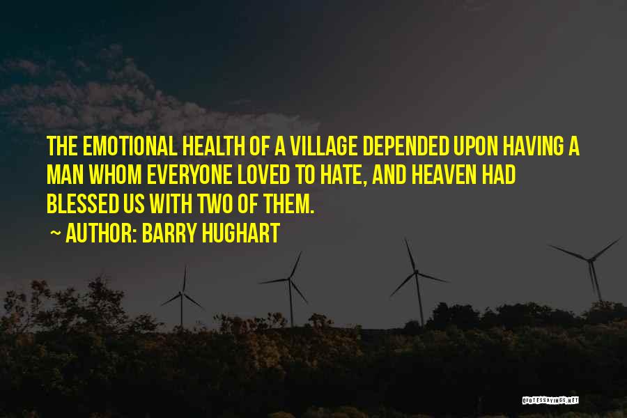 Barry Hughart Quotes: The Emotional Health Of A Village Depended Upon Having A Man Whom Everyone Loved To Hate, And Heaven Had Blessed