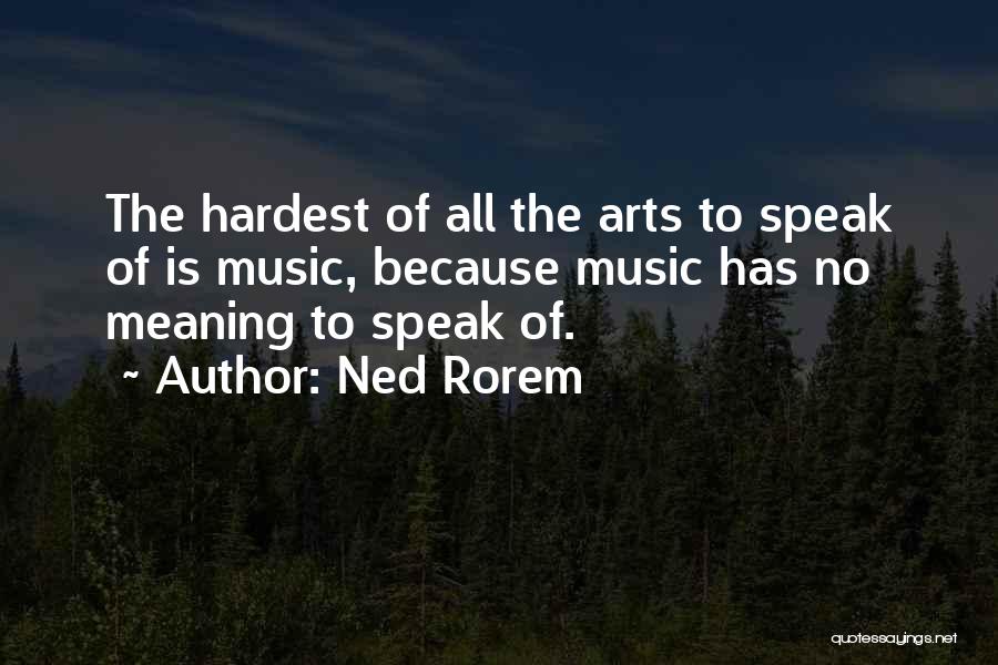 Ned Rorem Quotes: The Hardest Of All The Arts To Speak Of Is Music, Because Music Has No Meaning To Speak Of.