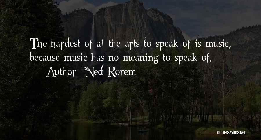 Ned Rorem Quotes: The Hardest Of All The Arts To Speak Of Is Music, Because Music Has No Meaning To Speak Of.