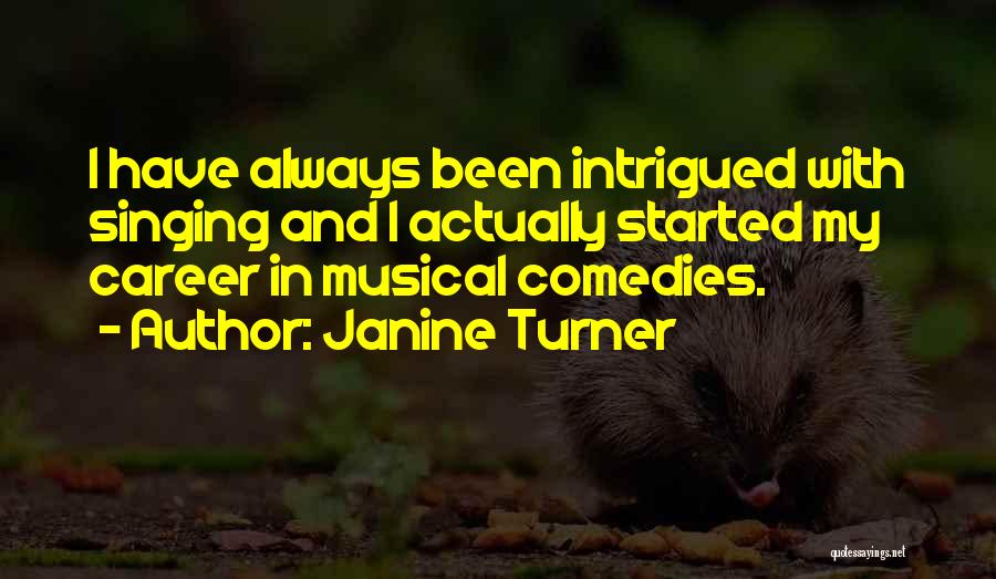 Janine Turner Quotes: I Have Always Been Intrigued With Singing And I Actually Started My Career In Musical Comedies.