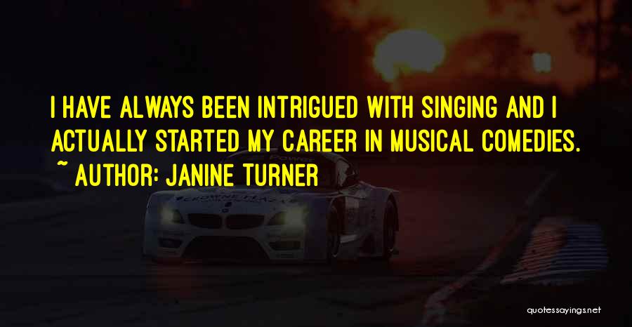 Janine Turner Quotes: I Have Always Been Intrigued With Singing And I Actually Started My Career In Musical Comedies.