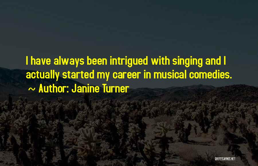 Janine Turner Quotes: I Have Always Been Intrigued With Singing And I Actually Started My Career In Musical Comedies.