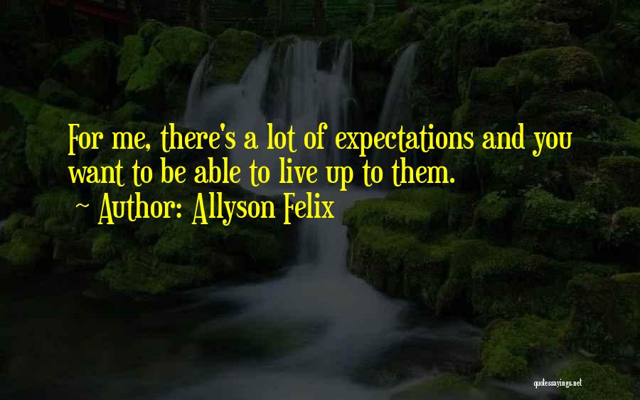 Allyson Felix Quotes: For Me, There's A Lot Of Expectations And You Want To Be Able To Live Up To Them.