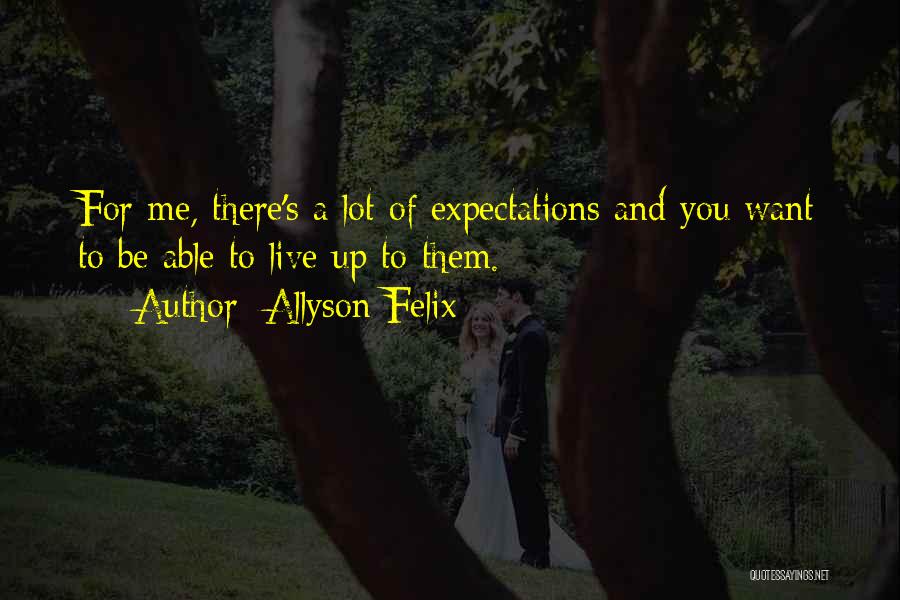 Allyson Felix Quotes: For Me, There's A Lot Of Expectations And You Want To Be Able To Live Up To Them.
