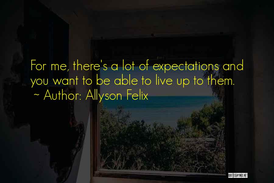 Allyson Felix Quotes: For Me, There's A Lot Of Expectations And You Want To Be Able To Live Up To Them.