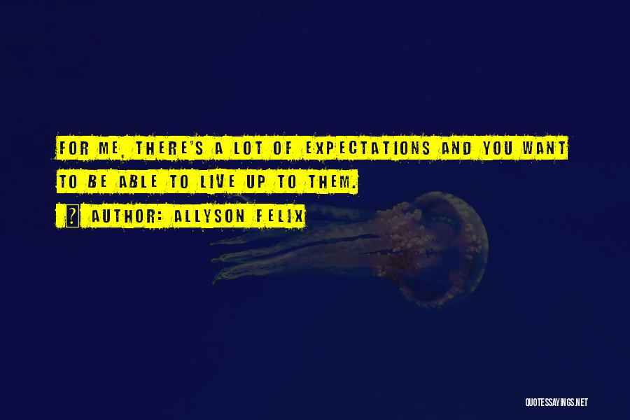 Allyson Felix Quotes: For Me, There's A Lot Of Expectations And You Want To Be Able To Live Up To Them.