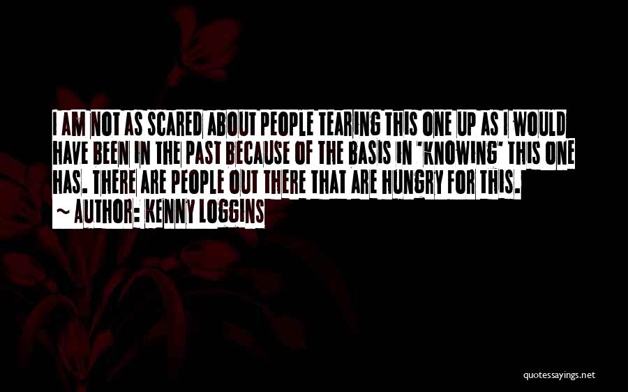 Kenny Loggins Quotes: I Am Not As Scared About People Tearing This One Up As I Would Have Been In The Past Because