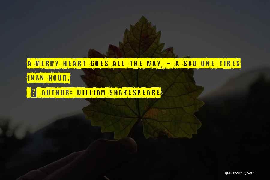 William Shakespeare Quotes: A Merry Heart Goes All The Way, - A Sad One Tires Inan Hour.