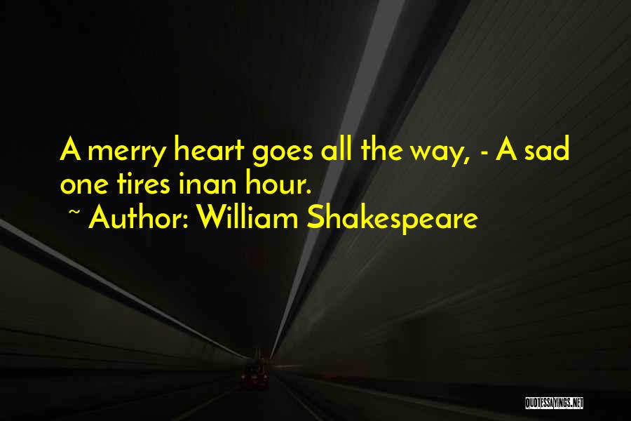 William Shakespeare Quotes: A Merry Heart Goes All The Way, - A Sad One Tires Inan Hour.