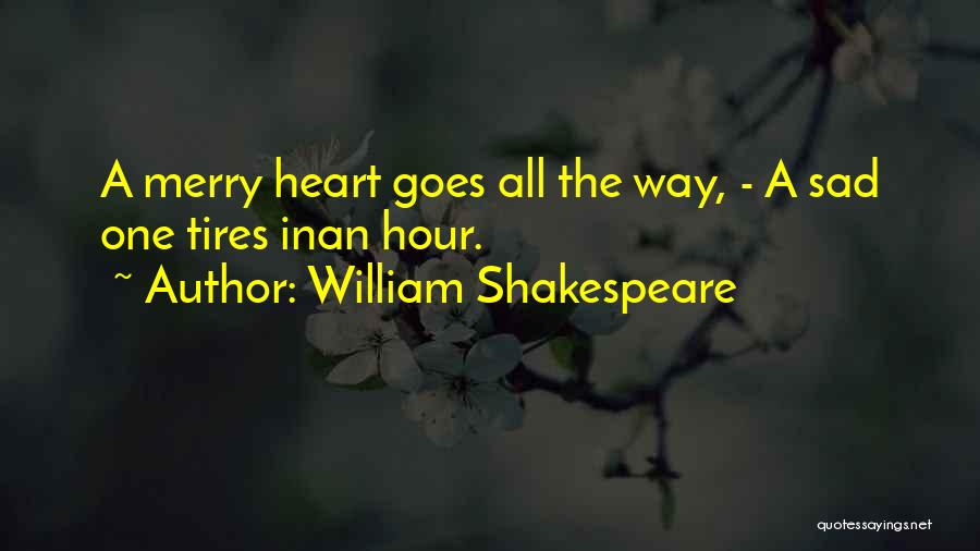 William Shakespeare Quotes: A Merry Heart Goes All The Way, - A Sad One Tires Inan Hour.