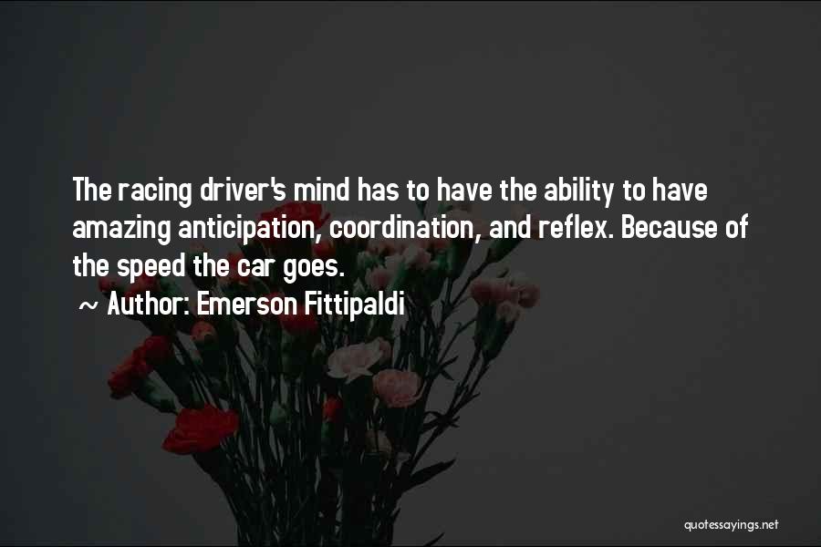 Emerson Fittipaldi Quotes: The Racing Driver's Mind Has To Have The Ability To Have Amazing Anticipation, Coordination, And Reflex. Because Of The Speed