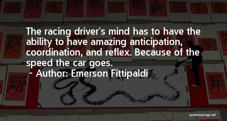 Emerson Fittipaldi Quotes: The Racing Driver's Mind Has To Have The Ability To Have Amazing Anticipation, Coordination, And Reflex. Because Of The Speed