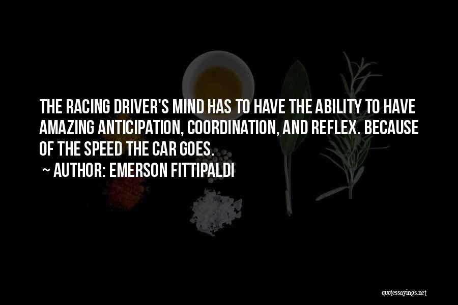 Emerson Fittipaldi Quotes: The Racing Driver's Mind Has To Have The Ability To Have Amazing Anticipation, Coordination, And Reflex. Because Of The Speed