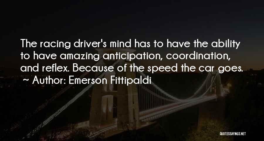 Emerson Fittipaldi Quotes: The Racing Driver's Mind Has To Have The Ability To Have Amazing Anticipation, Coordination, And Reflex. Because Of The Speed